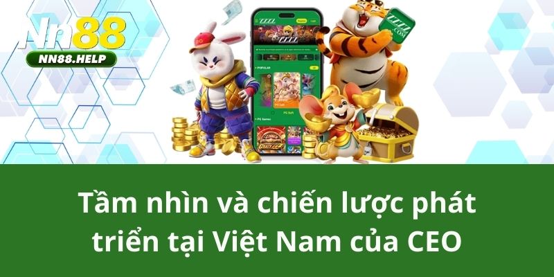 Tầm nhìn và chiến lược phát triển tại Việt Nam của CEO