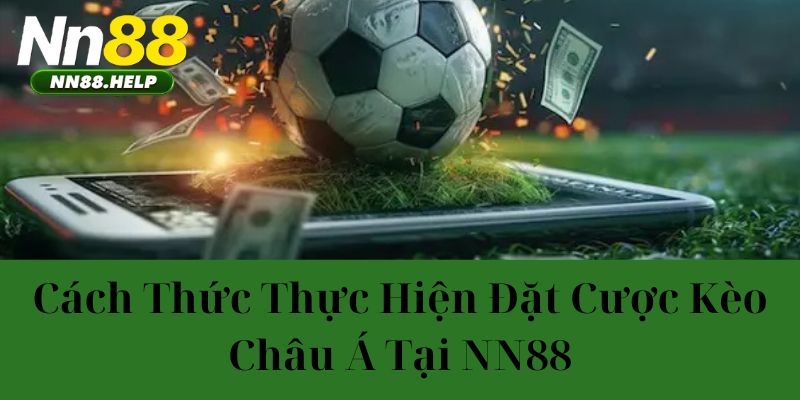 Cách thức thực hiện đặt cược kèo châu Á tại NN88