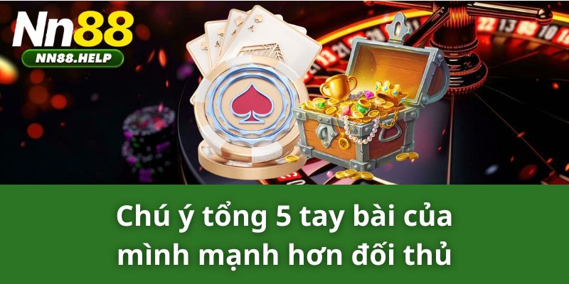 Chú ý tổng 5 tay bài của mình mạnh hơn đối thủ