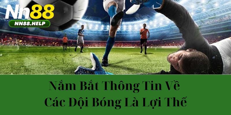 Nắm bắt thông tin về các đội bóng là lợi thế