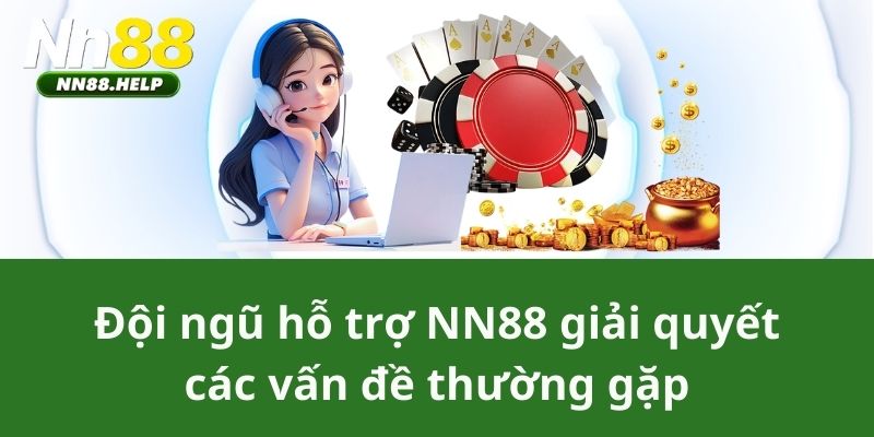 Đội ngũ hỗ trợ NN88 giải quyết các vấn đề thường gặp