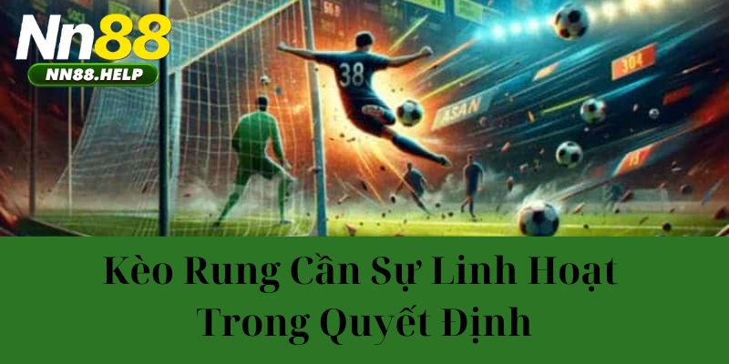 Kèo rung cần sự linh hoạt trong quyết định