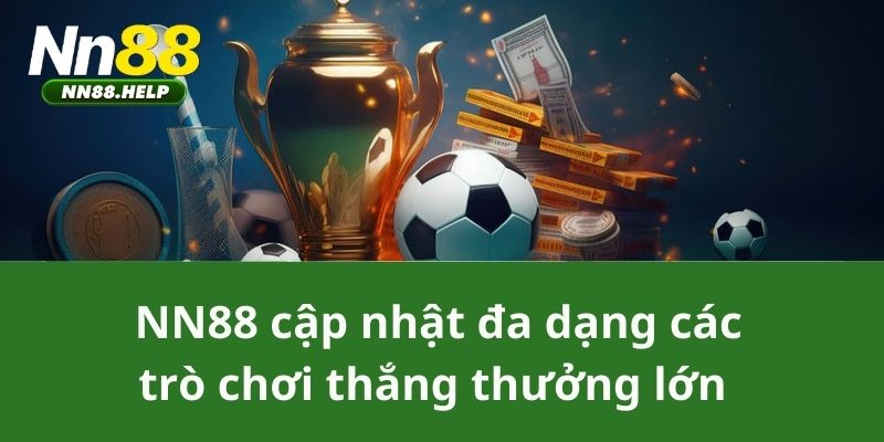 NN88 cập nhật đa dạng các trò chơi thắng thưởng lớn