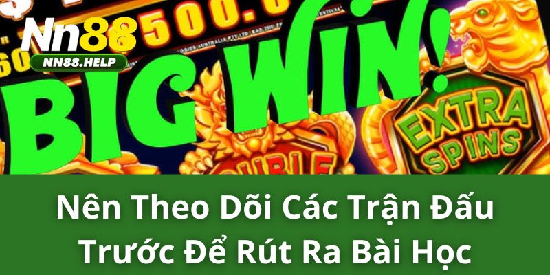 Nên theo dõi các trận đấu trước để rút ra bài học